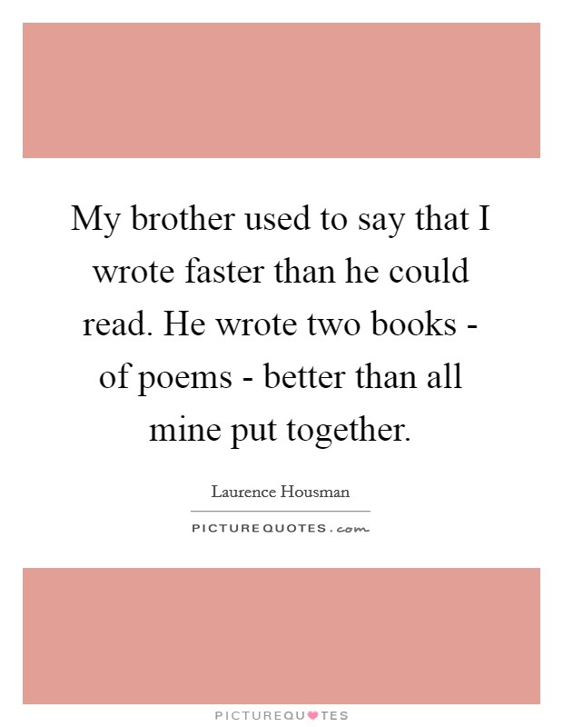 My brother used to say that I wrote faster than he could read. He wrote two books - of poems - better than all mine put together Picture Quote #1