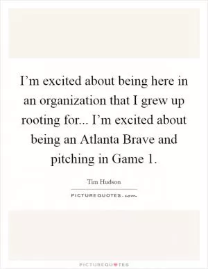 I’m excited about being here in an organization that I grew up rooting for... I’m excited about being an Atlanta Brave and pitching in Game 1 Picture Quote #1