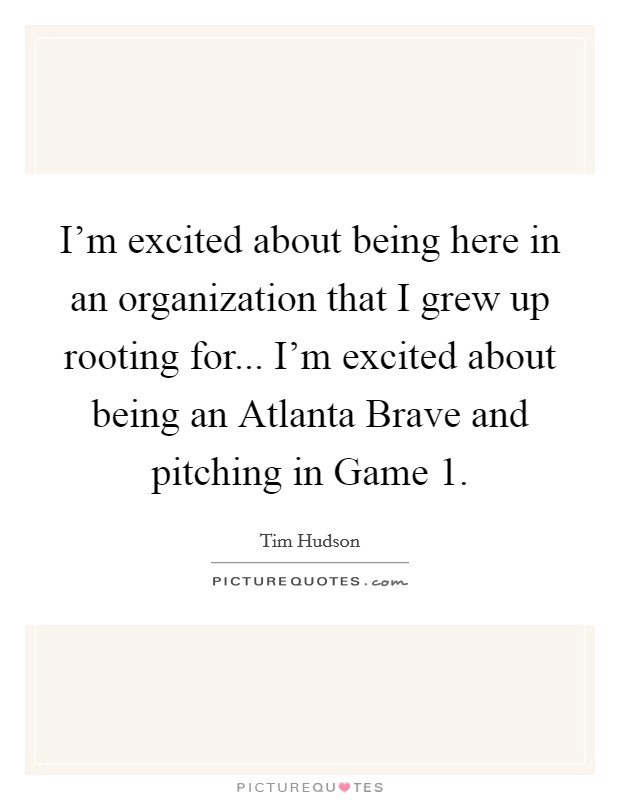 I'm excited about being here in an organization that I grew up rooting for... I'm excited about being an Atlanta Brave and pitching in Game 1 Picture Quote #1
