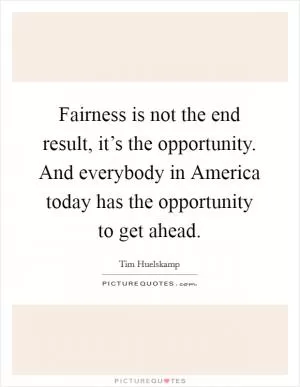 Fairness is not the end result, it’s the opportunity. And everybody in America today has the opportunity to get ahead Picture Quote #1