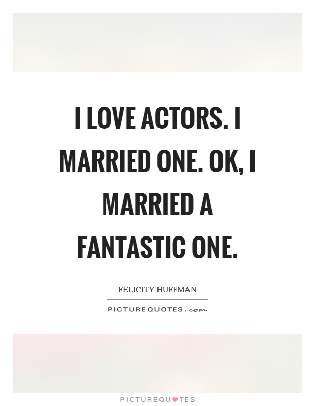 I love actors. I married one. OK, I married a fantastic one Picture Quote #1