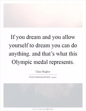 If you dream and you allow yourself to dream you can do anything. and that’s what this Olympic medal represents Picture Quote #1