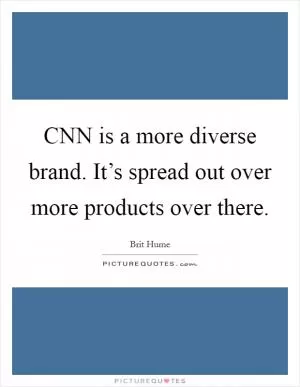 CNN is a more diverse brand. It’s spread out over more products over there Picture Quote #1
