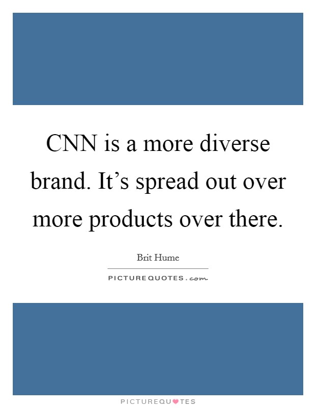 CNN is a more diverse brand. It's spread out over more products over there Picture Quote #1