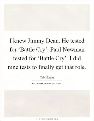 I knew Jimmy Dean. He tested for ‘Battle Cry’. Paul Newman tested for ‘Battle Cry’. I did nine tests to finally get that role Picture Quote #1