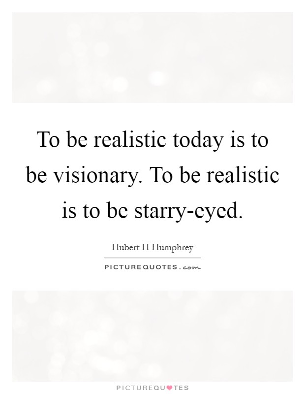 To be realistic today is to be visionary. To be realistic is to be starry-eyed Picture Quote #1