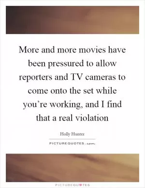 More and more movies have been pressured to allow reporters and TV cameras to come onto the set while you’re working, and I find that a real violation Picture Quote #1