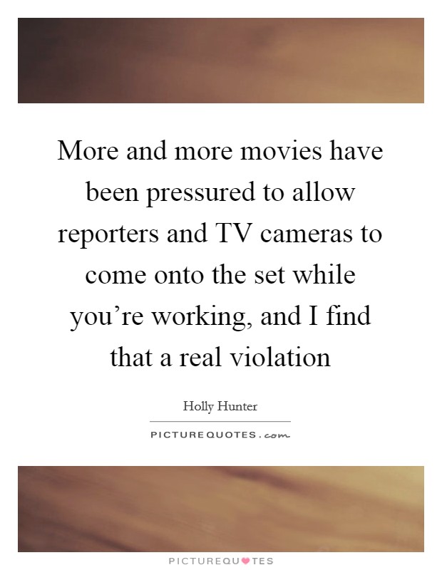 More and more movies have been pressured to allow reporters and TV cameras to come onto the set while you're working, and I find that a real violation Picture Quote #1