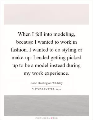 When I fell into modeling, because I wanted to work in fashion. I wanted to do styling or make-up. I ended getting picked up to be a model instead during my work experience Picture Quote #1