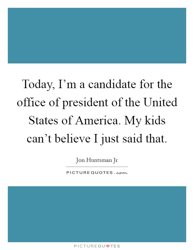Today, I'm a candidate for the office of president of the United States of America. My kids can't believe I just said that Picture Quote #1