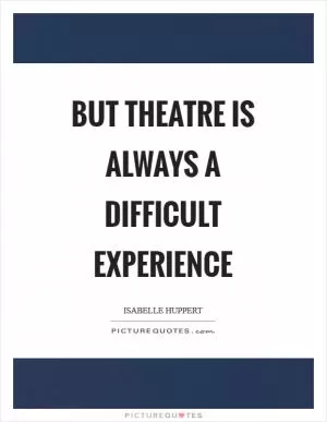 But theatre is always a difficult experience Picture Quote #1