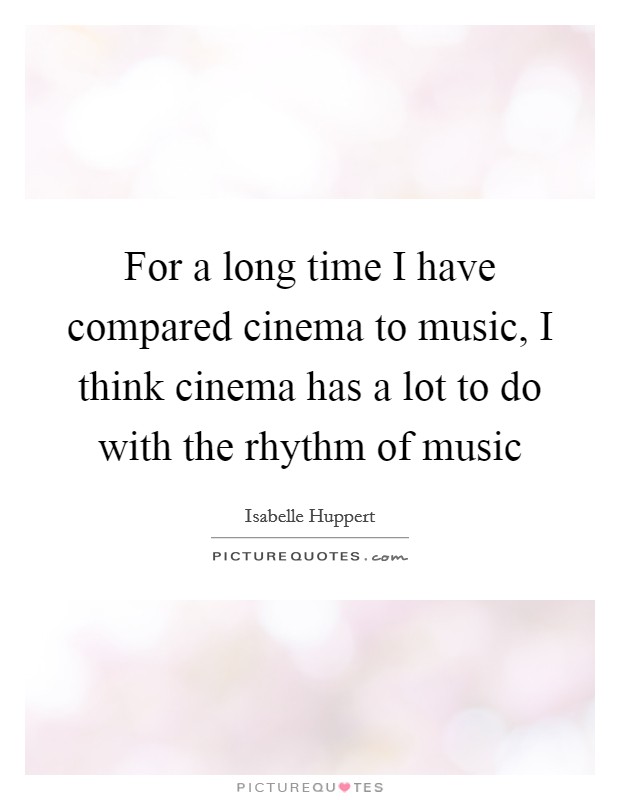 For a long time I have compared cinema to music, I think cinema has a lot to do with the rhythm of music Picture Quote #1