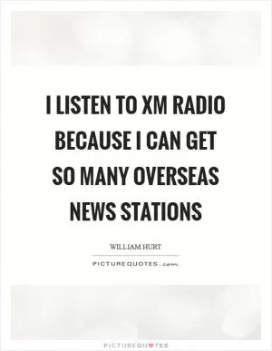 I listen to XM radio because I can get so many overseas news stations Picture Quote #1