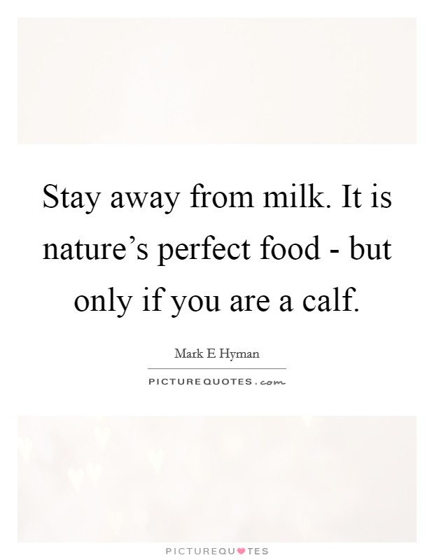 Stay away from milk. It is nature's perfect food - but only if you are a calf Picture Quote #1