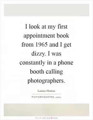 I look at my first appointment book from 1965 and I get dizzy. I was constantly in a phone booth calling photographers Picture Quote #1