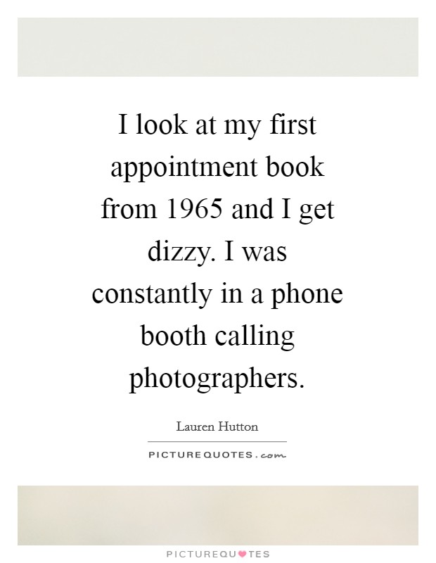 I look at my first appointment book from 1965 and I get dizzy. I was constantly in a phone booth calling photographers Picture Quote #1
