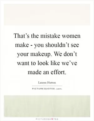 That’s the mistake women make - you shouldn’t see your makeup. We don’t want to look like we’ve made an effort Picture Quote #1