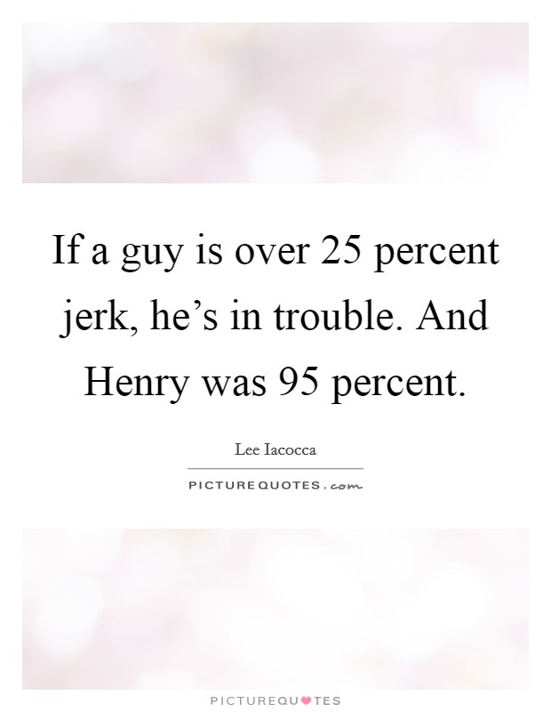 If a guy is over 25 percent jerk, he's in trouble. And Henry was 95 percent Picture Quote #1