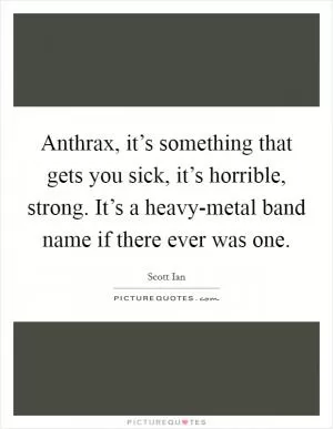 Anthrax, it’s something that gets you sick, it’s horrible, strong. It’s a heavy-metal band name if there ever was one Picture Quote #1