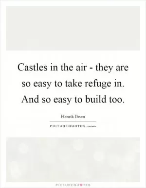 Castles in the air - they are so easy to take refuge in. And so easy to build too Picture Quote #1