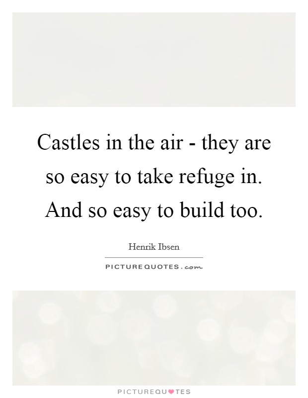Castles in the air - they are so easy to take refuge in. And so easy to build too Picture Quote #1