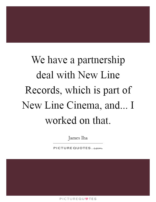 We have a partnership deal with New Line Records, which is part of New Line Cinema, and... I worked on that Picture Quote #1
