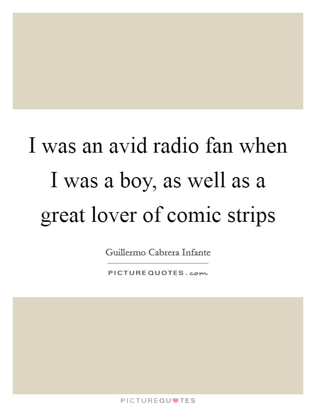 I was an avid radio fan when I was a boy, as well as a great lover of comic strips Picture Quote #1