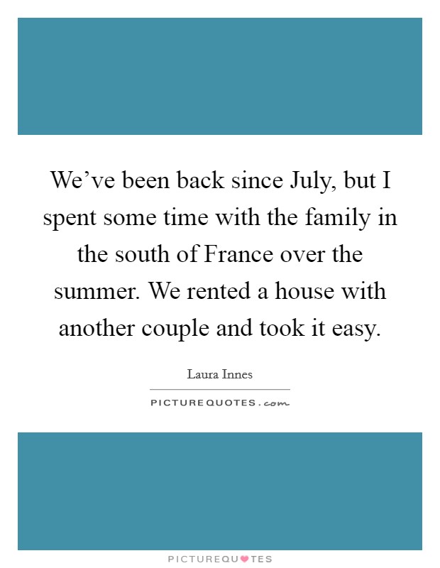 We've been back since July, but I spent some time with the family in the south of France over the summer. We rented a house with another couple and took it easy Picture Quote #1