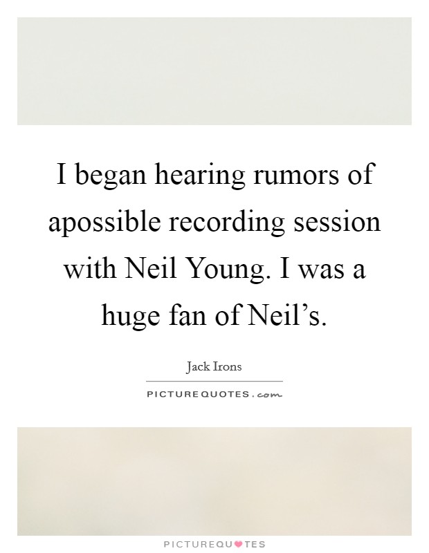I began hearing rumors of apossible recording session with Neil Young. I was a huge fan of Neil's Picture Quote #1
