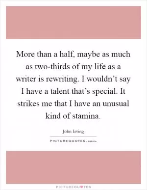 More than a half, maybe as much as two-thirds of my life as a writer is rewriting. I wouldn’t say I have a talent that’s special. It strikes me that I have an unusual kind of stamina Picture Quote #1