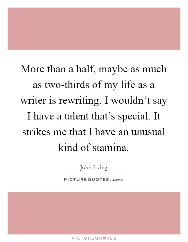 More than a half, maybe as much as two-thirds of my life as a writer is rewriting. I wouldn't say I have a talent that's special. It strikes me that I have an unusual kind of stamina Picture Quote #1