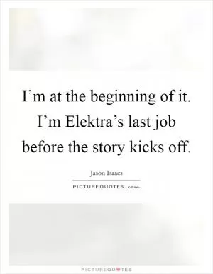 I’m at the beginning of it. I’m Elektra’s last job before the story kicks off Picture Quote #1