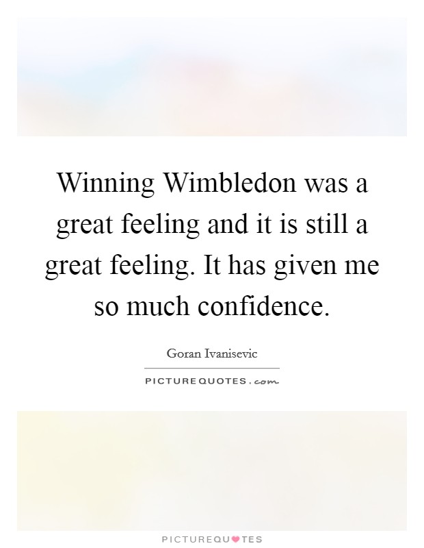 Winning Wimbledon was a great feeling and it is still a great feeling. It has given me so much confidence Picture Quote #1