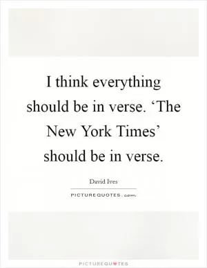 I think everything should be in verse. ‘The New York Times’ should be in verse Picture Quote #1