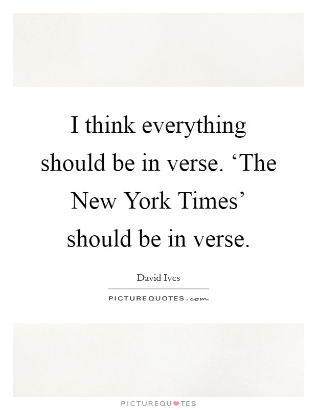I think everything should be in verse. ‘The New York Times' should be in verse Picture Quote #1