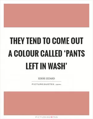 They tend to come out a colour called ‘Pants left in wash’ Picture Quote #1