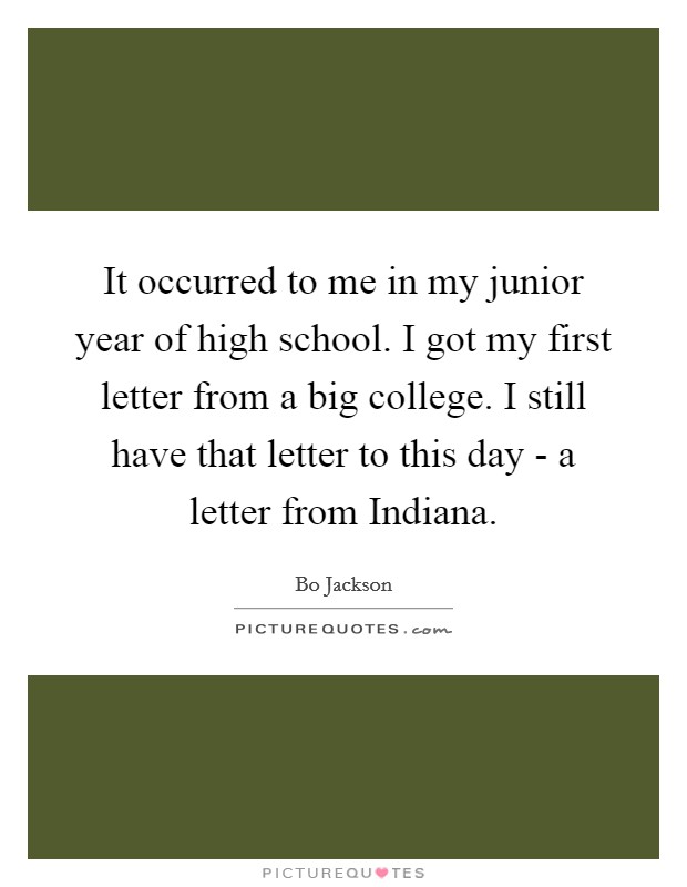 It occurred to me in my junior year of high school. I got my first letter from a big college. I still have that letter to this day - a letter from Indiana Picture Quote #1