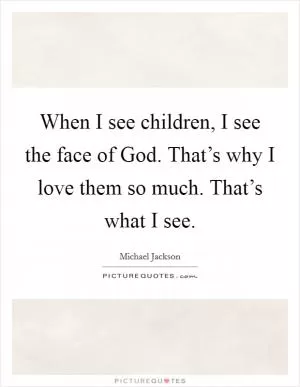 When I see children, I see the face of God. That’s why I love them so much. That’s what I see Picture Quote #1