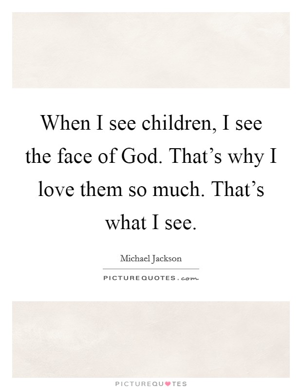When I see children, I see the face of God. That's why I love them so much. That's what I see Picture Quote #1
