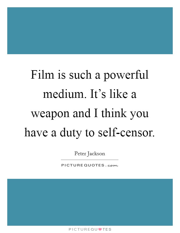 Film is such a powerful medium. It's like a weapon and I think you have a duty to self-censor Picture Quote #1