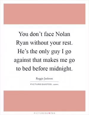 You don’t face Nolan Ryan without your rest. He’s the only guy I go against that makes me go to bed before midnight Picture Quote #1