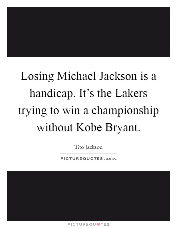 Losing Michael Jackson is a handicap. It's the Lakers trying to win a championship without Kobe Bryant Picture Quote #1