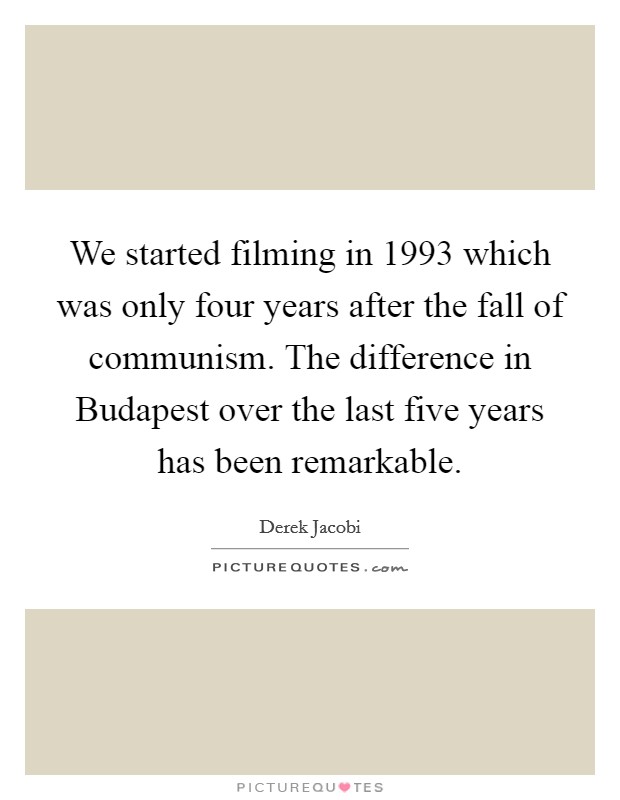 We started filming in 1993 which was only four years after the fall of communism. The difference in Budapest over the last five years has been remarkable Picture Quote #1