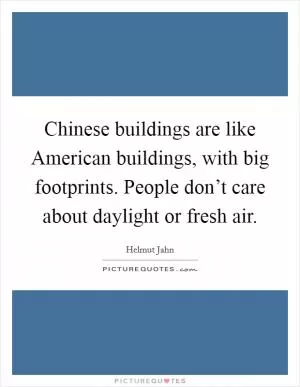 Chinese buildings are like American buildings, with big footprints. People don’t care about daylight or fresh air Picture Quote #1