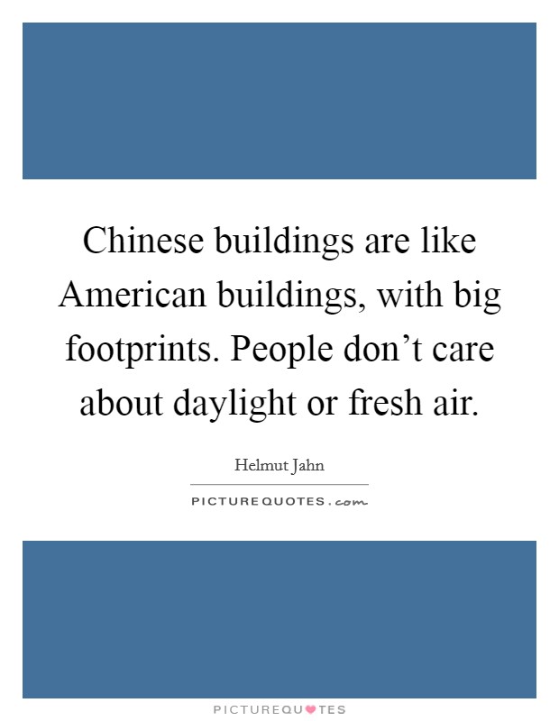 Chinese buildings are like American buildings, with big footprints. People don't care about daylight or fresh air Picture Quote #1