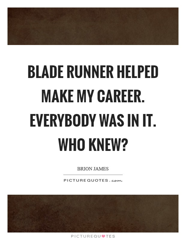 Blade Runner helped make my career. Everybody was in it. Who knew? Picture Quote #1