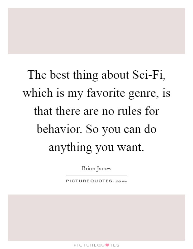 The best thing about Sci-Fi, which is my favorite genre, is that there are no rules for behavior. So you can do anything you want Picture Quote #1