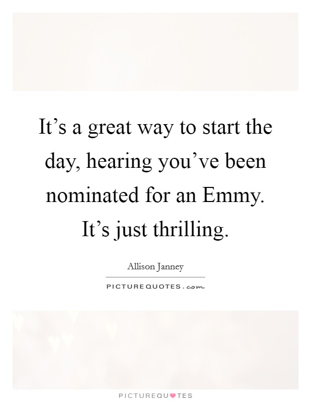 It's a great way to start the day, hearing you've been nominated for an Emmy. It's just thrilling Picture Quote #1