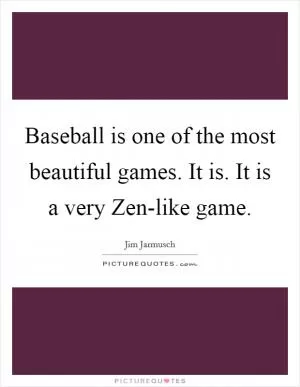 Baseball is one of the most beautiful games. It is. It is a very Zen-like game Picture Quote #1