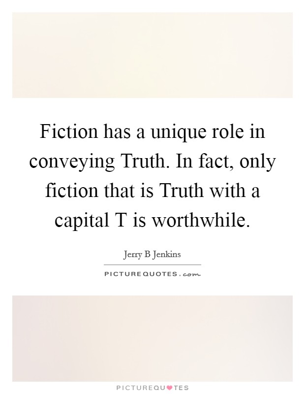 Fiction has a unique role in conveying Truth. In fact, only fiction that is Truth with a capital T is worthwhile Picture Quote #1